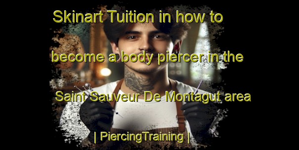 Skinart Tuition in how to become a body piercer in the Saint Sauveur De Montagut area | PiercingTraining | PiercingClasses | SkinartTraining-France